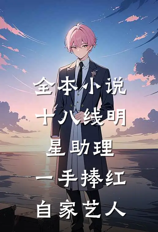 全本小说十八线明星助理，一手捧红自家艺人