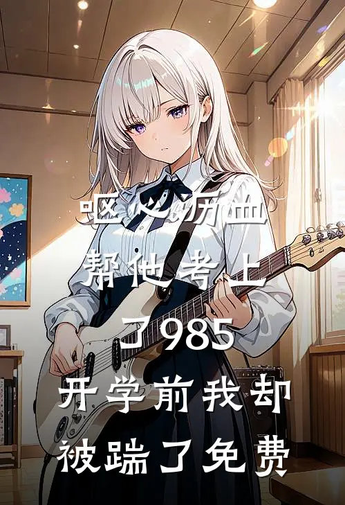 呕心沥血帮他考上了985，开学前我却被踹了免费