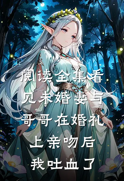 阅读全集看见未婚妻与哥哥在婚礼上亲吻后，我吐血了