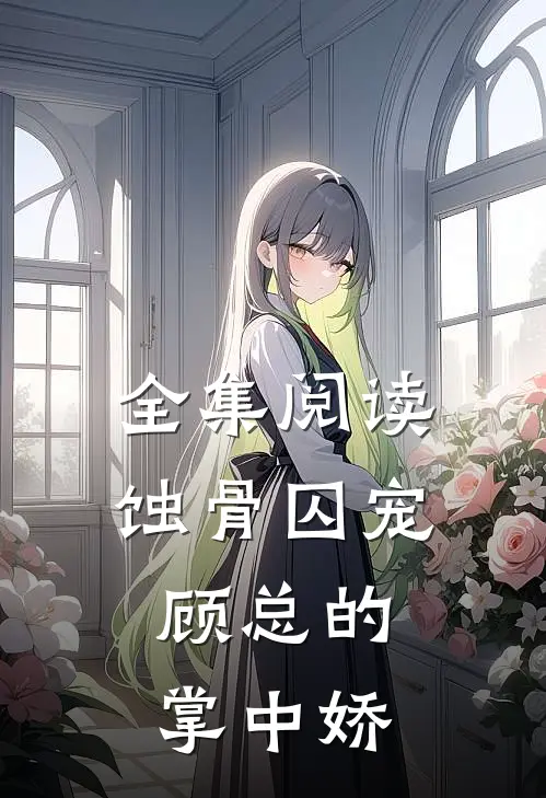 全集阅读蚀骨囚宠：顾总的掌中娇