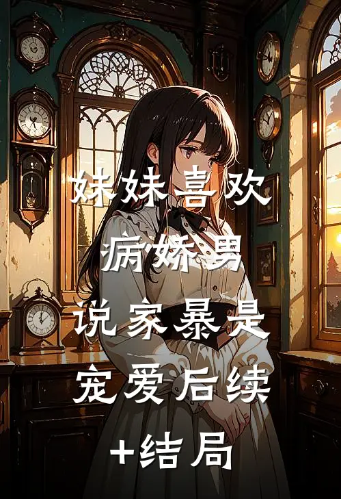 妹妹喜欢病娇男，说家暴是宠爱后续+结局