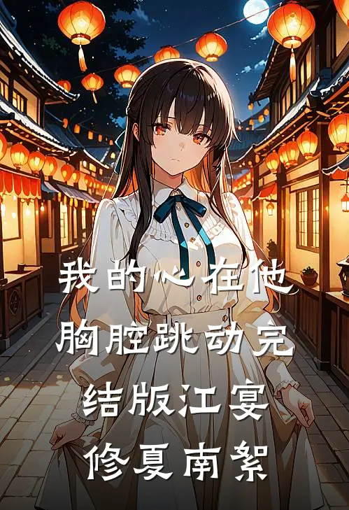 我的心在他胸腔跳动完结版江宴修夏南絮
