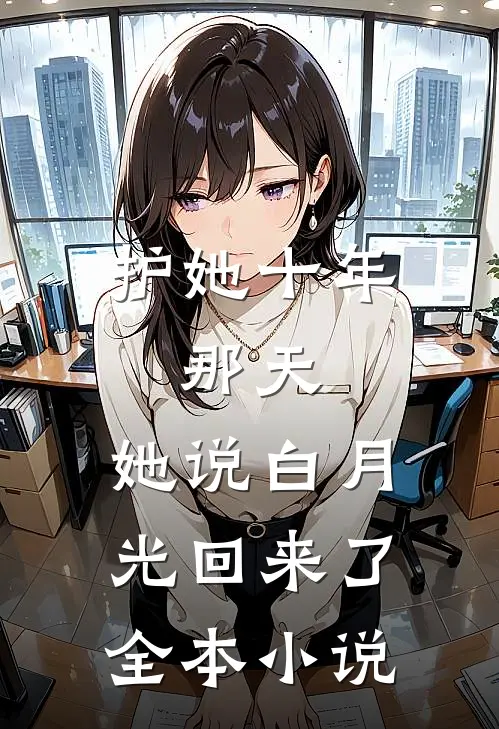 护她十年，那天，她说白月光回来了全本小说