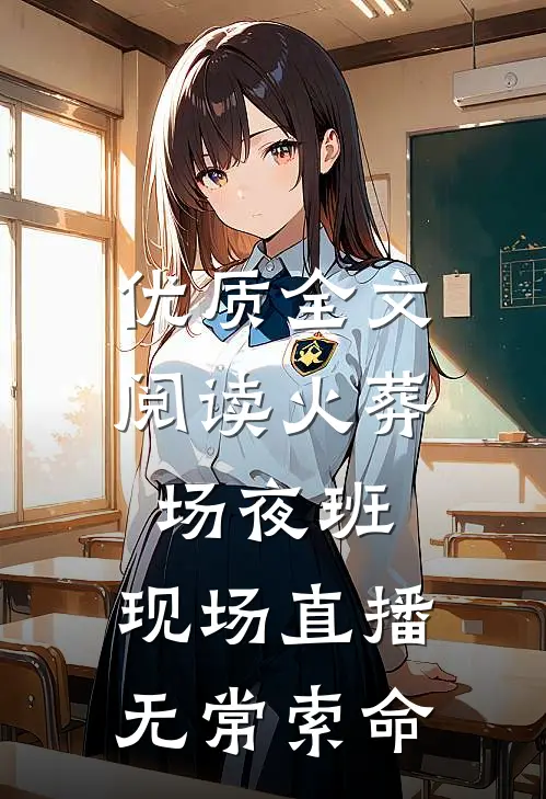优质全文阅读火葬场夜班：现场直播无常索命