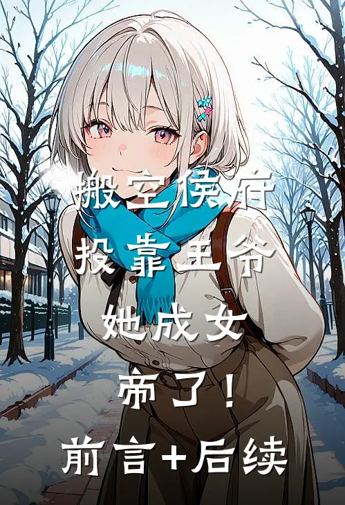 搬空侯府投靠王爷，她成女帝了！前言+后续