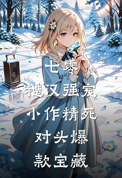 七零：糙汉强宠小作精死对头爆款宝藏