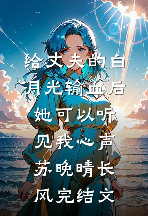 给丈夫的白月光输血后，她可以听见我心声苏晚晴长风完结文