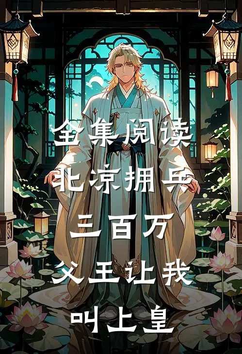 全集阅读北凉拥兵三百万，父王让我叫上皇