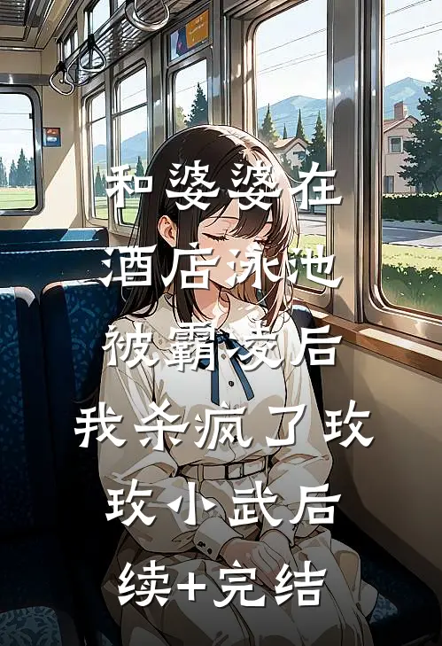 和婆婆在酒店泳池被霸凌后，我杀疯了玫玫小武后续+完结
