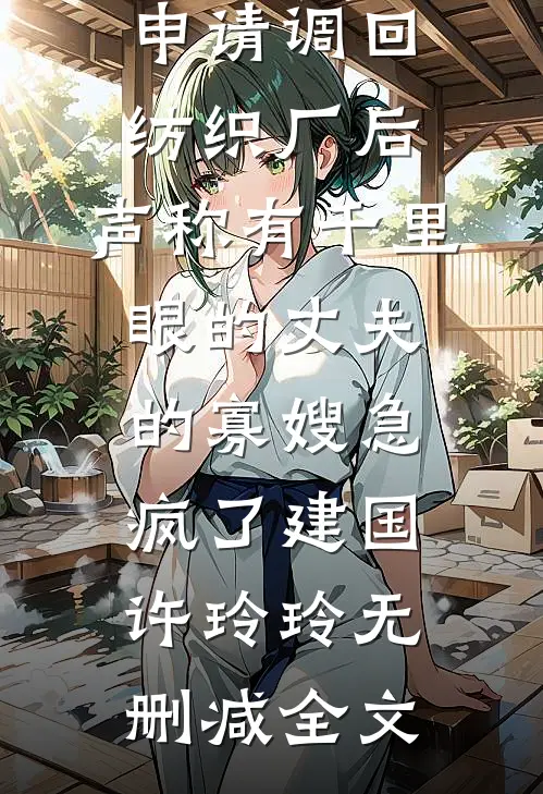 申请调回纺织厂后，声称有千里眼的丈夫的寡嫂急疯了建国许玲玲无删减全文