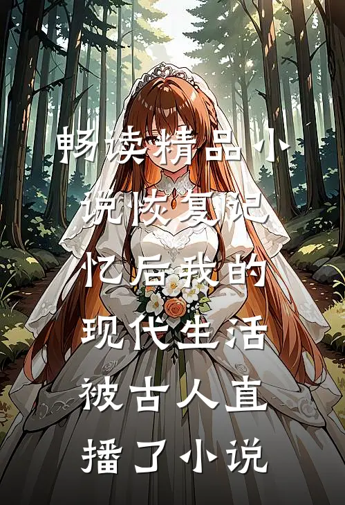畅读精品小说恢复记忆后我的现代生活被古人直播了小说