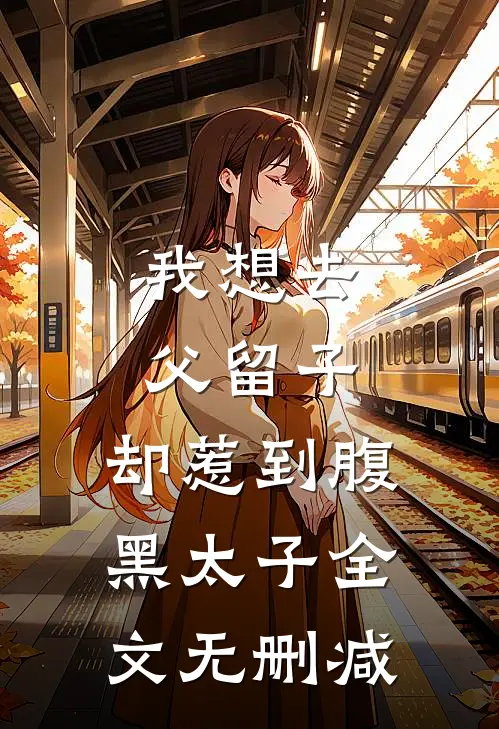 我想去父留子，却惹到腹黑太子全文无删减