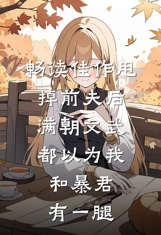畅读佳作甩掉前夫后，满朝文武都以为我和暴君有一腿