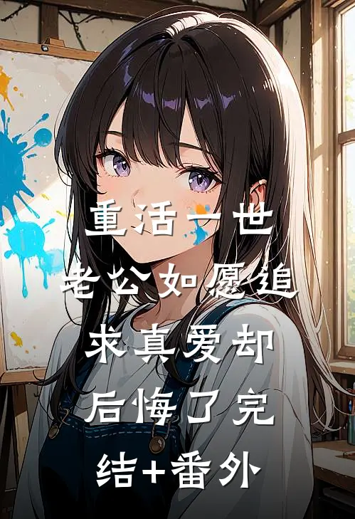 重活一世，老公如愿追求真爱却后悔了完结+番外