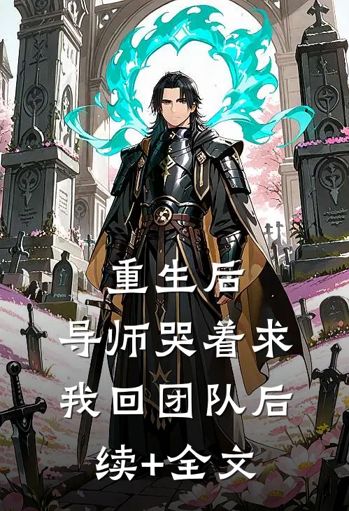 重生后，导师哭着求我回团队后续+全文