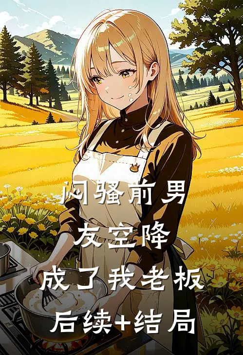闷骚前男友空降，成了我老板后续+结局