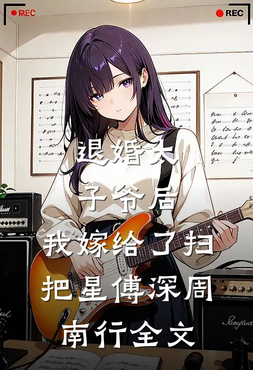 退婚太子爷后，我嫁给了扫把星傅深周南行全文