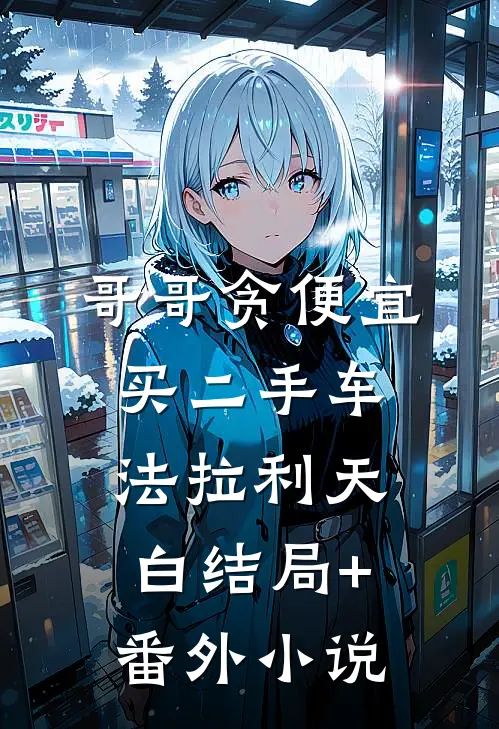 哥哥贪便宜买二手车法拉利天白结局+番外小说