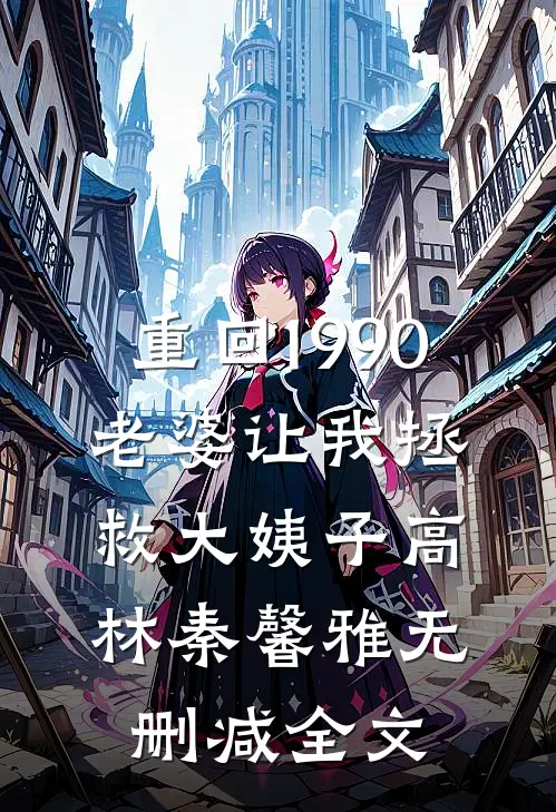 重回1990，老婆让我拯救大姨子高林秦馨雅无删减全文