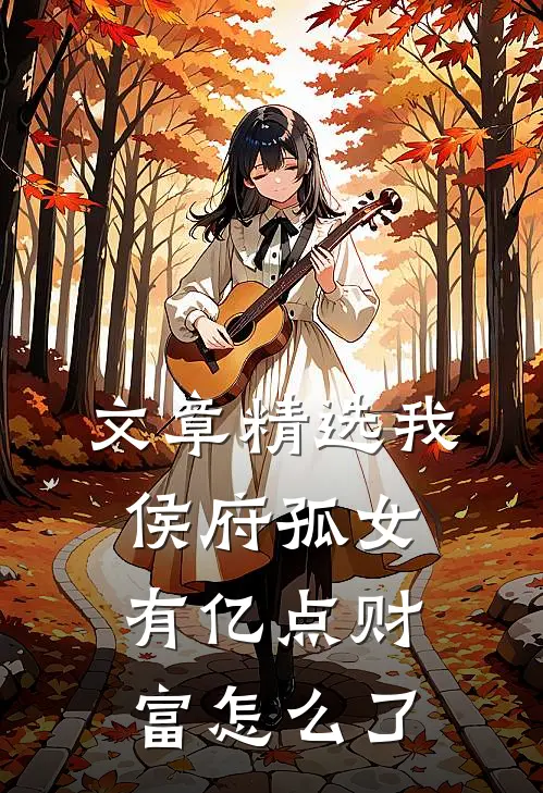 文章精选我，侯府孤女，有亿点财富怎么了