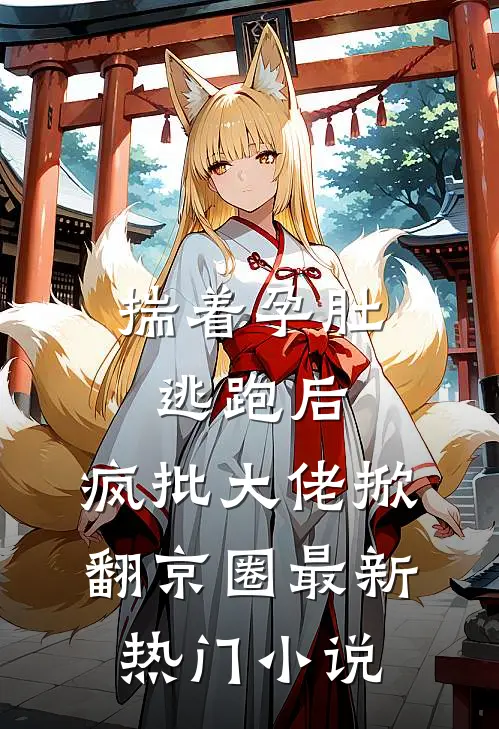 揣着孕肚逃跑后，疯批大佬掀翻京圈最新热门小说