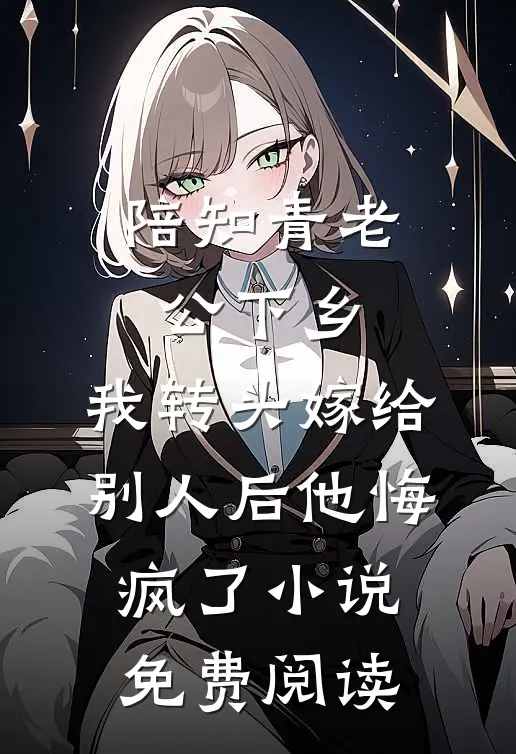 陪知青老公下乡，我转头嫁给别人后他悔疯了小说免费阅读