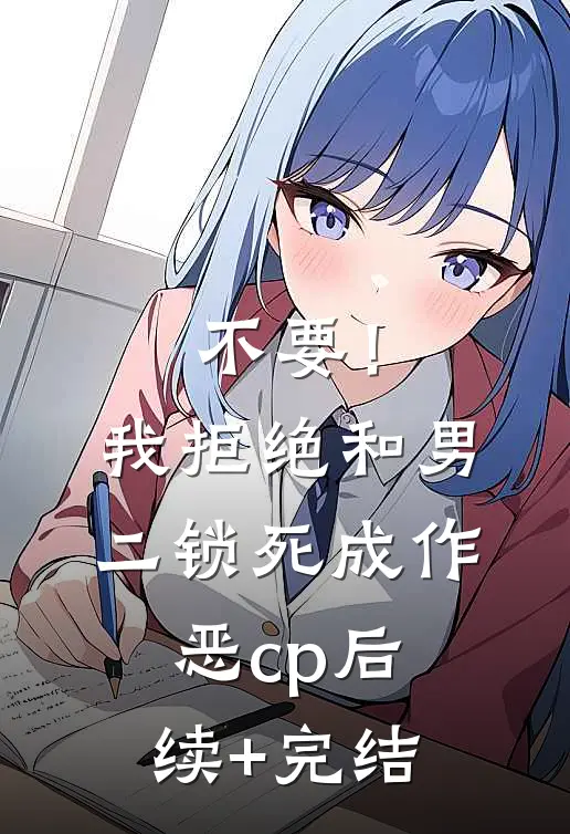 不要！我拒绝和男二锁死成作恶cp后续+完结