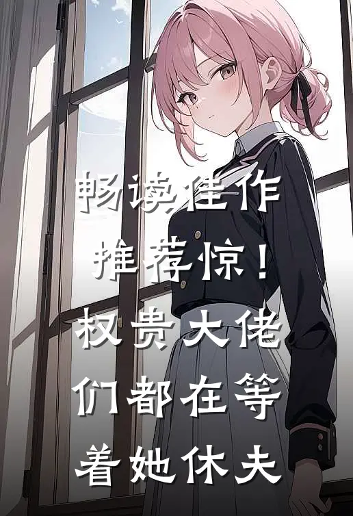 畅读佳作推荐惊！权贵大佬们都在等着她休夫