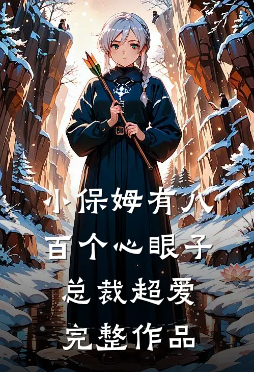 小保姆有八百个心眼子，总裁超爱完整作品