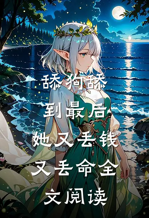 舔狗舔到最后，她又丢钱又丢命全文阅读