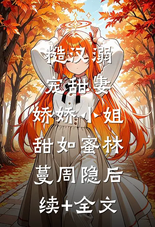 糙汉溺宠甜妻，娇娇小姐甜如蜜林蔓周隐后续+全文