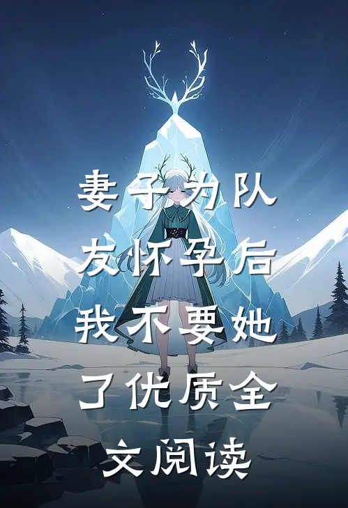 妻子为队友怀孕后，我不要她了优质全文阅读
