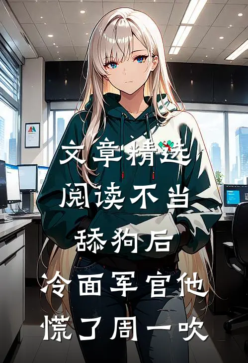 文章精选阅读不当舔狗后,冷面军官他慌了周一吹