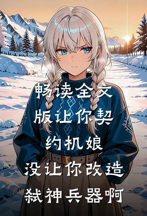 畅读全文版让你契约机娘，没让你改造弑神兵器啊
