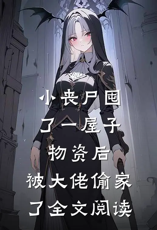 小丧尸囤了一屋子物资后，被大佬偷家了全文阅读