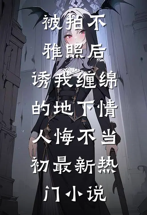 被拍不雅照后，诱我缠绵的地下情人悔不当初最新热门小说