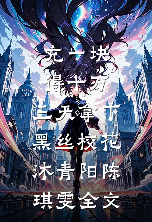 充一块得十万，三天拿下黑丝校花沐青阳陈琪雯全文