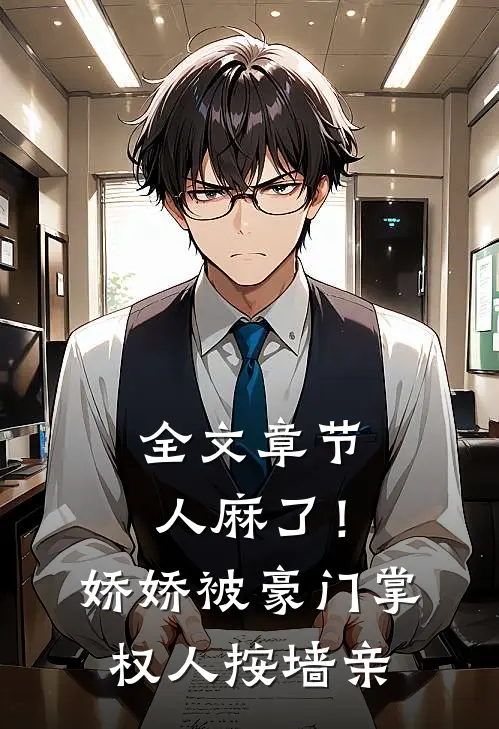 全文章节人麻了！娇娇被豪门掌权人按墙亲