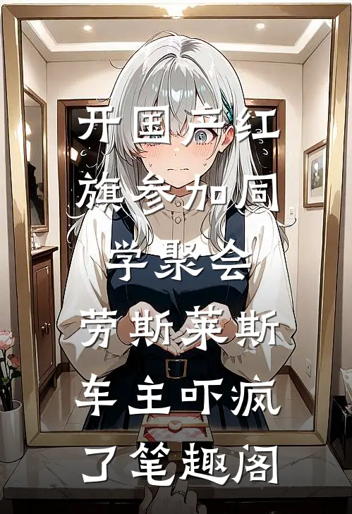 开国产红旗参加同学聚会，劳斯莱斯车主吓疯了笔趣阁