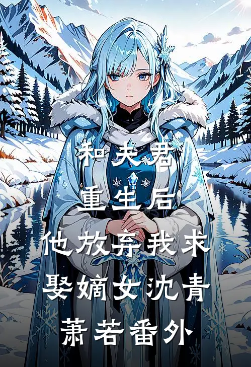 和夫君重生后，他放弃我求娶嫡女沈青萧若 番外