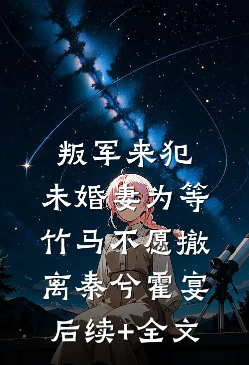 叛军来犯，未婚妻为等竹马不愿撤离秦兮霍宴后续+全文