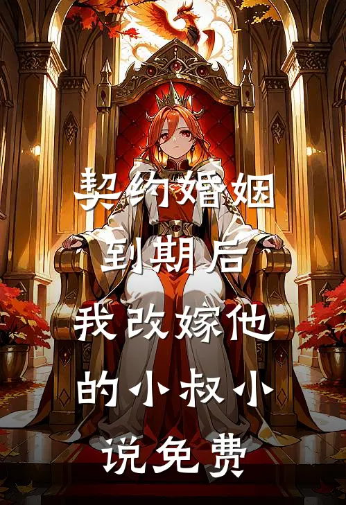 契约婚姻到期后，我改嫁他的小叔小说免费