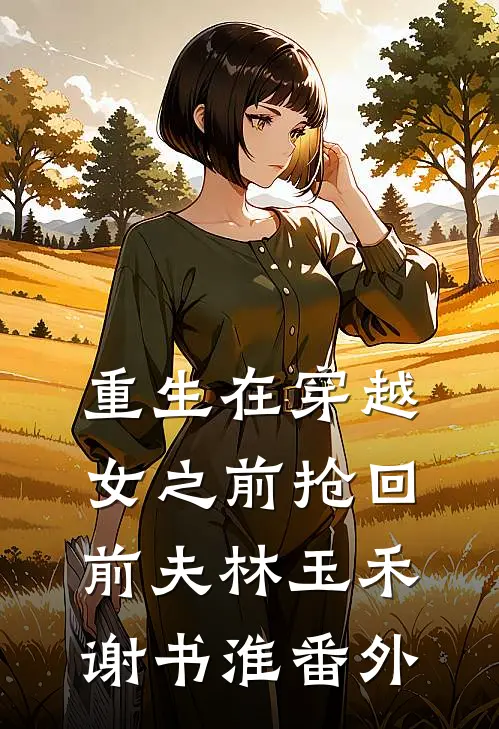 重生在穿越女之前抢回前夫林玉禾谢书淮 番外