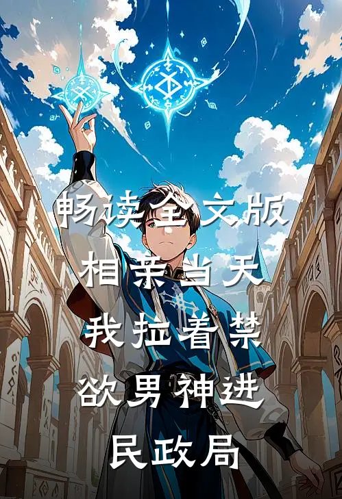畅读全文版相亲当天，我拉着禁欲男神进民政局