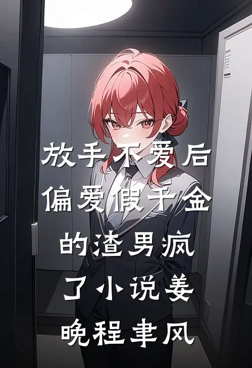 放手不爱后，偏爱假千金的渣男疯了小说姜晚程聿风