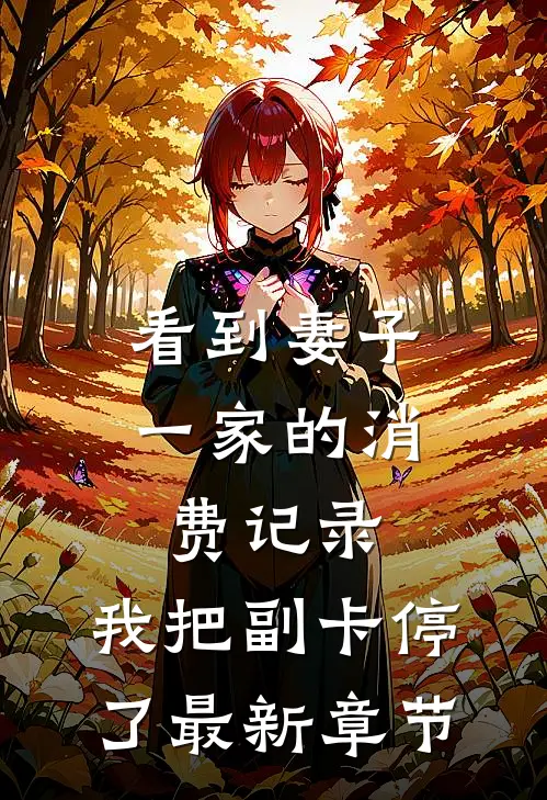 看到妻子一家的消费记录，我把副卡停了最新章节
