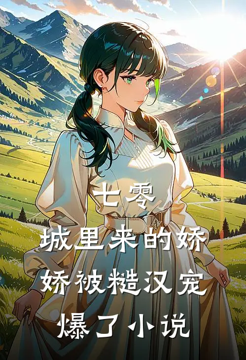 七零：城里来的娇娇被糙汉宠爆了小说