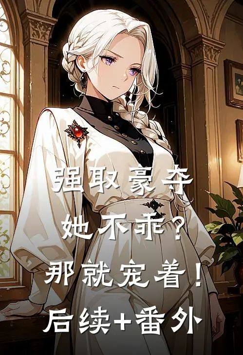 强取豪夺：她不乖？那就宠着！后续+番外