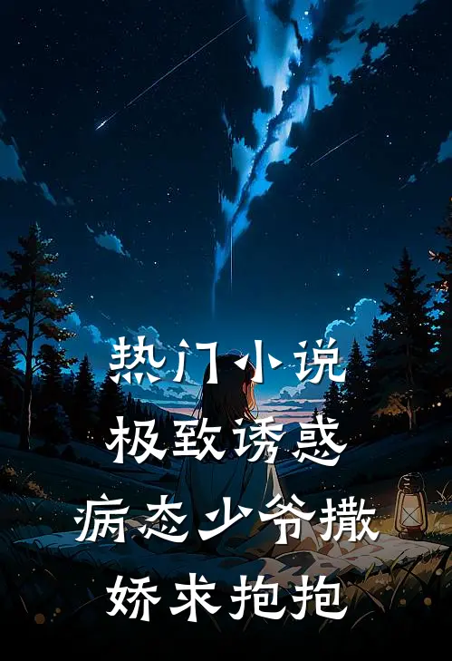 热门小说极致诱惑：病态少爷撒娇求抱抱