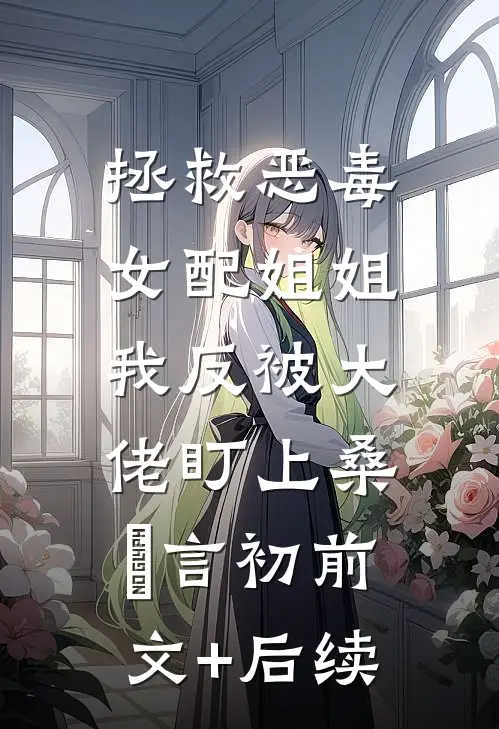 拯救恶毒女配姐姐，我反被大佬盯上桑嫤言初前文+后续